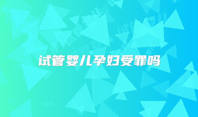 试管婴儿孕妇受罪吗