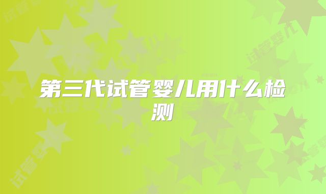 第三代试管婴儿用什么检测