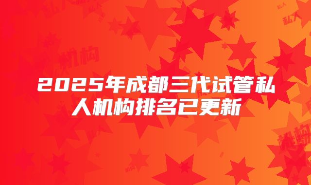 2025年成都三代试管私人机构排名已更新