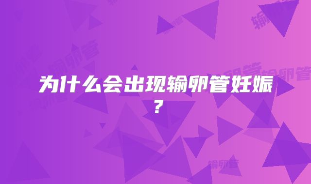 为什么会出现输卵管妊娠？