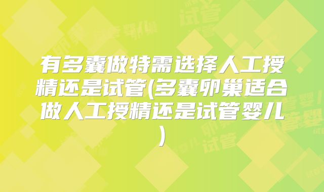 有多囊做特需选择人工授精还是试管(多囊卵巢适合做人工授精还是试管婴儿)