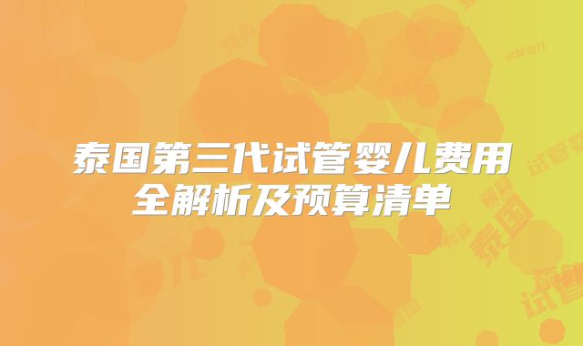 泰国第三代试管婴儿费用全解析及预算清单