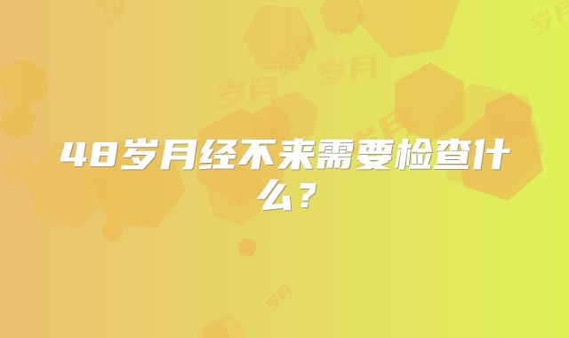48岁月经不来需要检查什么？