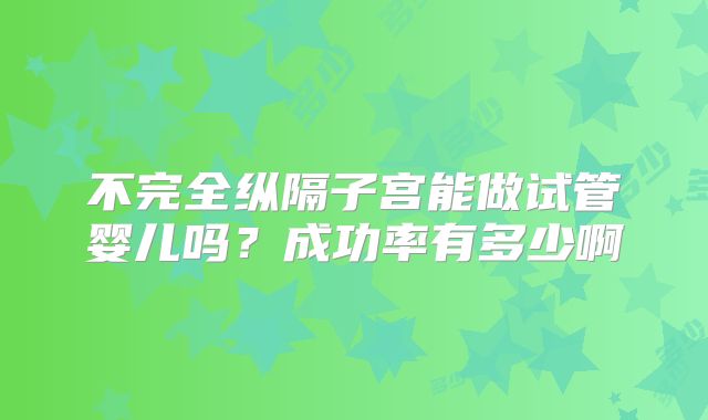 不完全纵隔子宫能做试管婴儿吗？成功率有多少啊