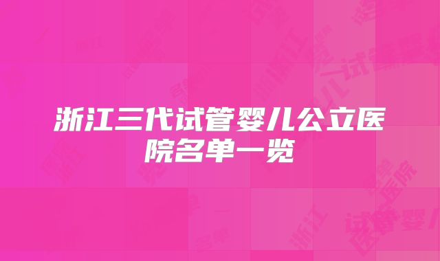 浙江三代试管婴儿公立医院名单一览