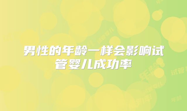 男性的年龄一样会影响试管婴儿成功率