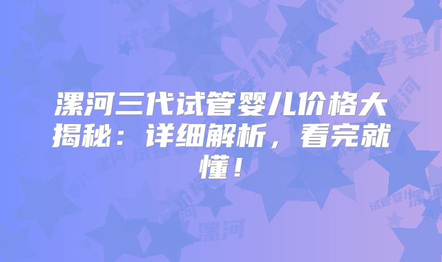 漯河三代试管婴儿价格大揭秘：详细解析，看完就懂！