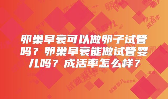 卵巢早衰可以做卵子试管吗？卵巢早衰能做试管婴儿吗？成活率怎么样？