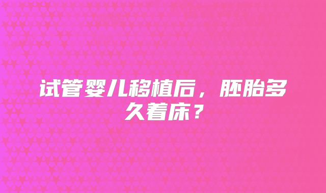 试管婴儿移植后，胚胎多久着床？
