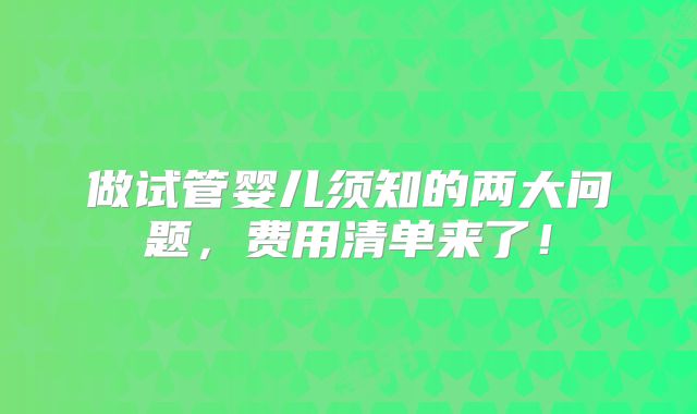 做试管婴儿须知的两大问题，费用清单来了！