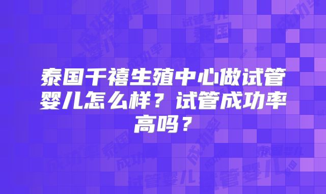 泰国千禧生殖中心做试管婴儿怎么样？试管成功率高吗？