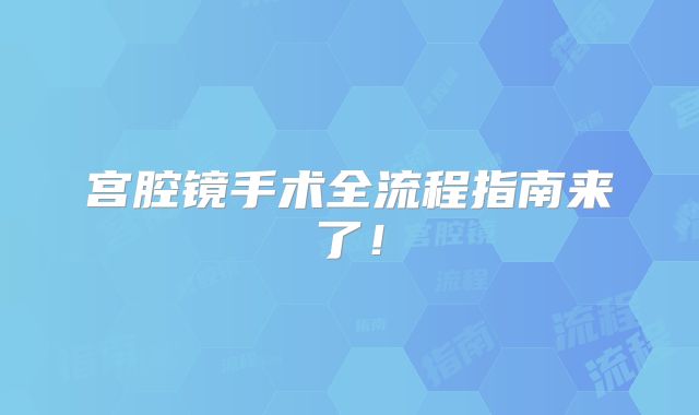宫腔镜手术全流程指南来了！