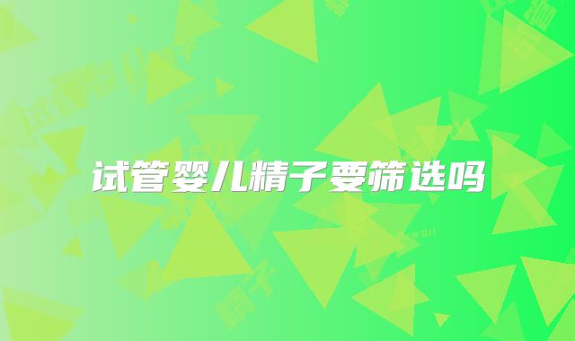 试管婴儿精子要筛选吗