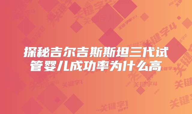 探秘吉尔吉斯斯坦三代试管婴儿成功率为什么高