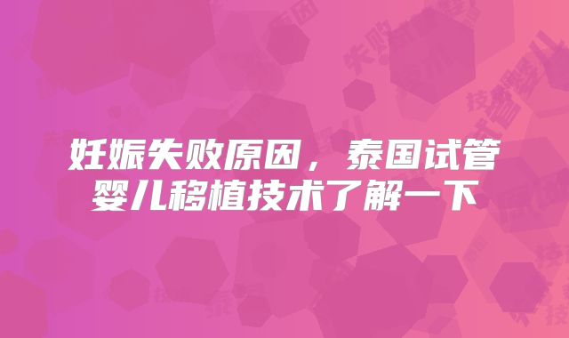 妊娠失败原因，泰国试管婴儿移植技术了解一下