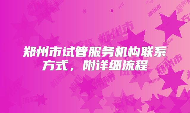 郑州市试管服务机构联系方式，附详细流程