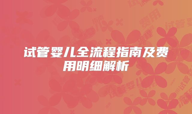 试管婴儿全流程指南及费用明细解析