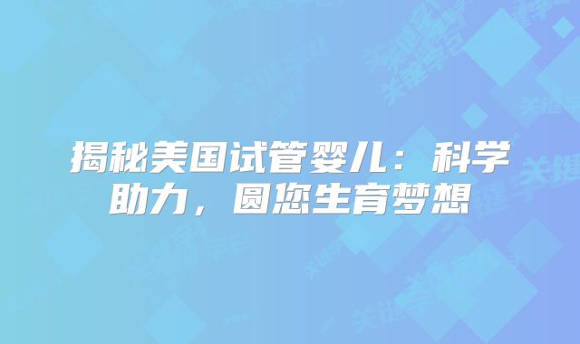 揭秘美国试管婴儿：科学助力，圆您生育梦想
