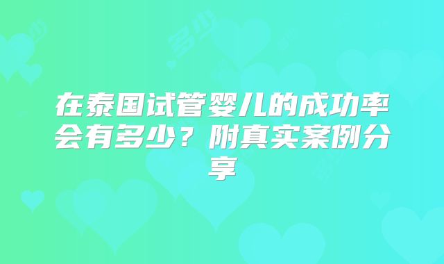 在泰国试管婴儿的成功率会有多少？附真实案例分享