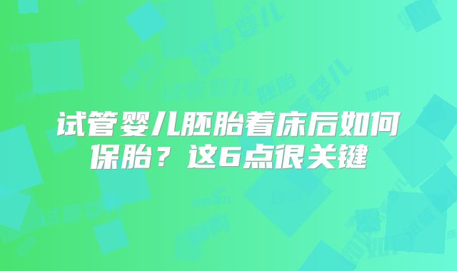 试管婴儿胚胎着床后如何保胎?这6点很关键