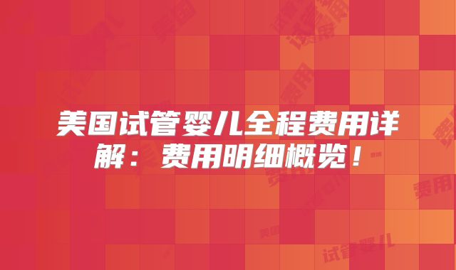 美国试管婴儿全程费用详解：费用明细概览！