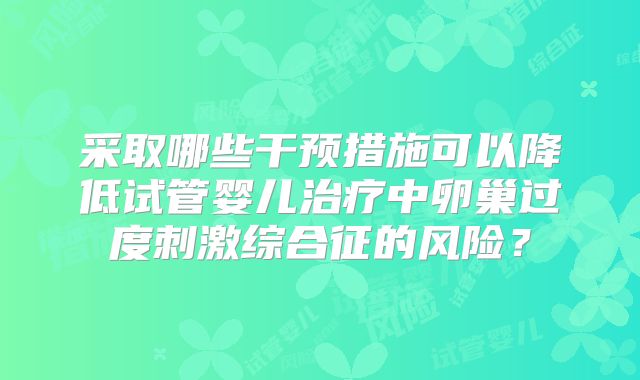 采取哪些干预措施可以降低试管婴儿治疗中卵巢过度刺激综合征的风险？