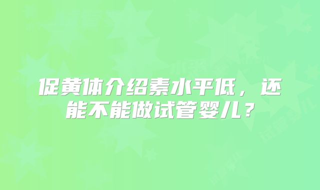 促黄体介绍素水平低，还能不能做试管婴儿？