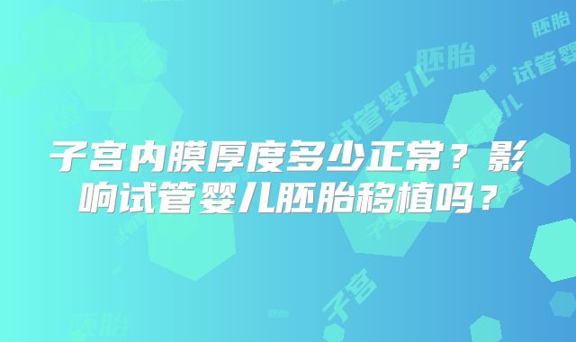 子宫内膜厚度多少正常？影响试管婴儿胚胎移植吗？