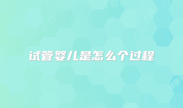 试管婴儿是怎么个过程