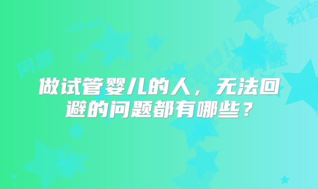 做试管婴儿的人，无法回避的问题都有哪些？