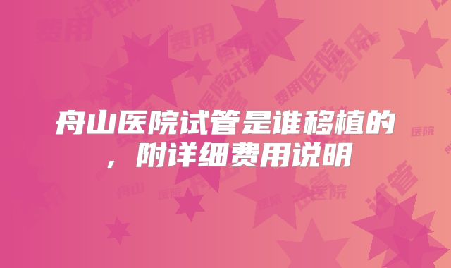 舟山医院试管是谁移植的，附详细费用说明