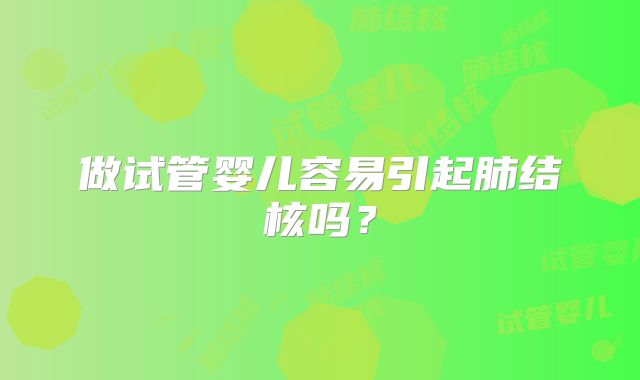 做试管婴儿容易引起肺结核吗？