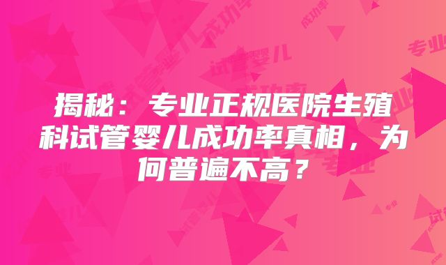 揭秘：专业正规医院生殖科试管婴儿成功率真相，为何普遍不高？