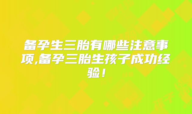 备孕生三胎有哪些注意事项,备孕三胎生孩子成功经验！