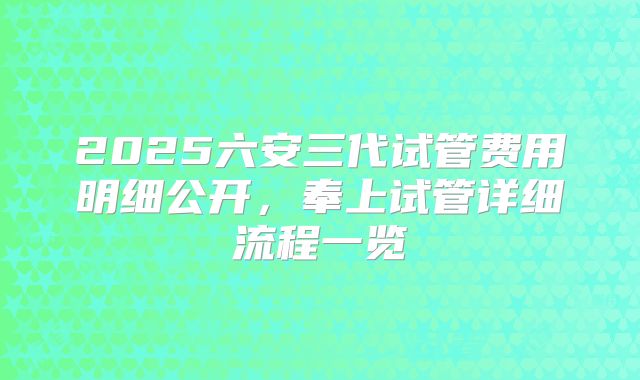 2025六安三代试管费用明细公开,奉上试管详细流程一览