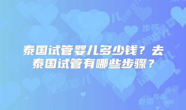 泰国试管婴儿多少钱？去泰国试管有哪些步骤？