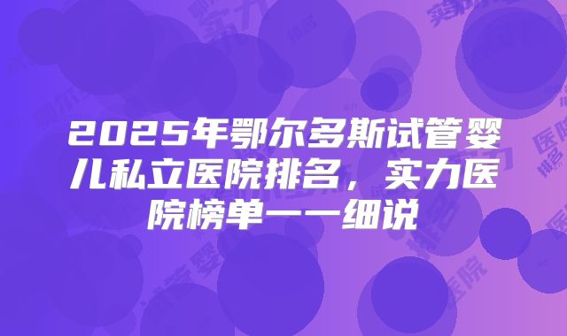 2025年鄂尔多斯试管婴儿私立医院排名，实力医院榜单一一细说