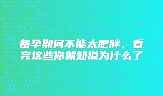 备孕期间不能太肥胖，看完这些你就知道为什么了