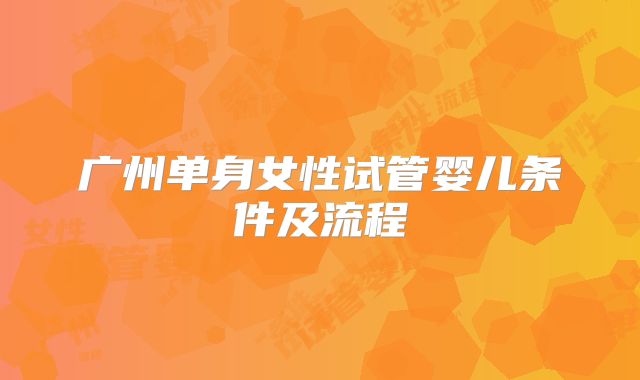 广州单身女性试管婴儿条件及流程