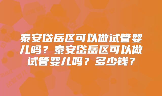 泰安岱岳区可以做试管婴儿吗？泰安岱岳区可以做试管婴儿吗？多少钱？