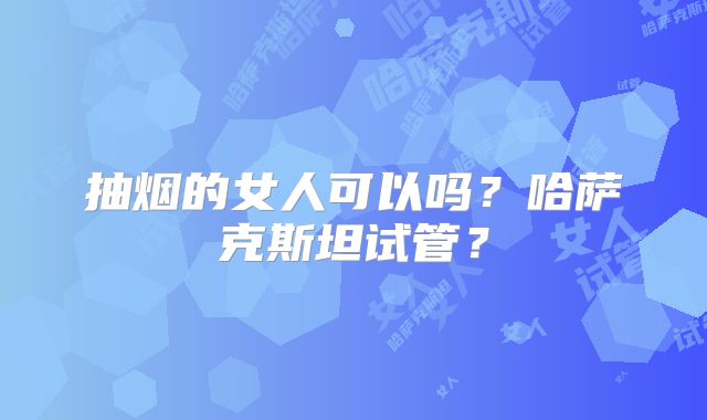抽烟的女人可以吗？哈萨克斯坦试管？