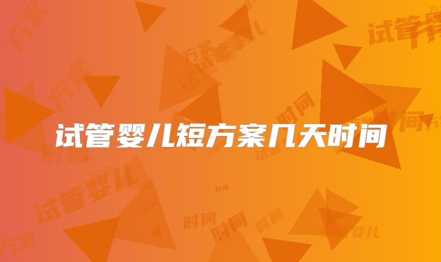 试管婴儿短方案几天时间