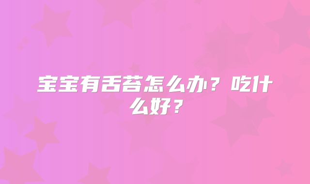 宝宝有舌苔怎么办？吃什么好？