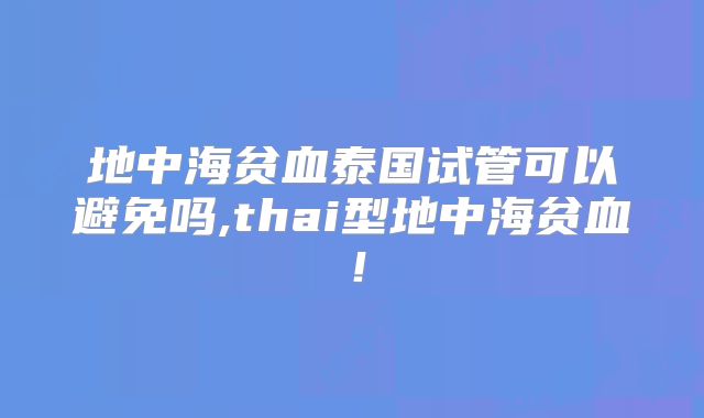 地中海贫血泰国试管可以避免吗,thai型地中海贫血！