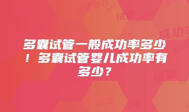 多囊试管一般成功率多少!多囊试管婴儿成功率有多少?