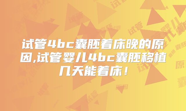试管4bc囊胚着床晚的原因,试管婴儿4bc囊胚移植几天能着床！