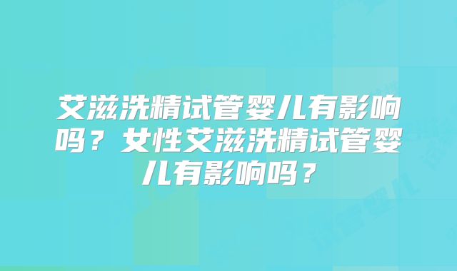 艾滋洗精试管婴儿有影响吗？女性艾滋洗精试管婴儿有影响吗？