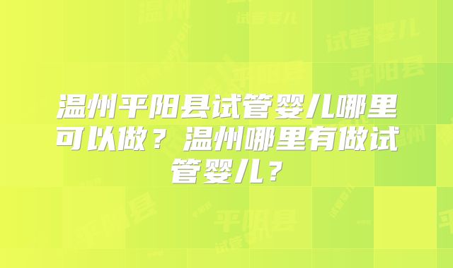 温州平阳县试管婴儿哪里可以做？温州哪里有做试管婴儿？