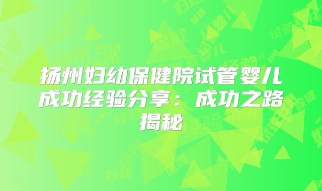 扬州妇幼保健院试管婴儿成功经验分享：成功之路揭秘