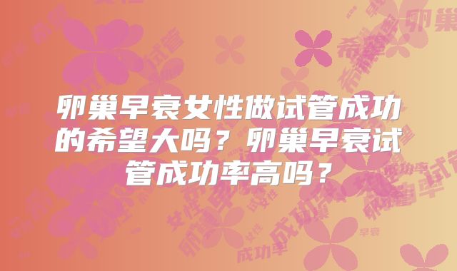 卵巢早衰女性做试管成功的希望大吗?卵巢早衰试管成功率高吗?